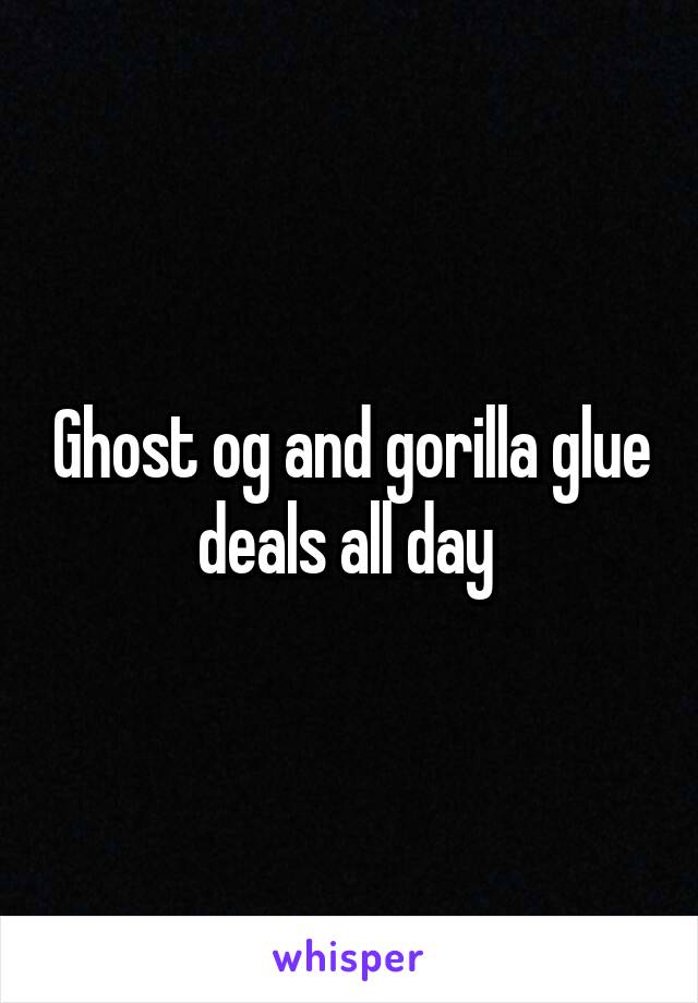 Ghost og and gorilla glue deals all day 