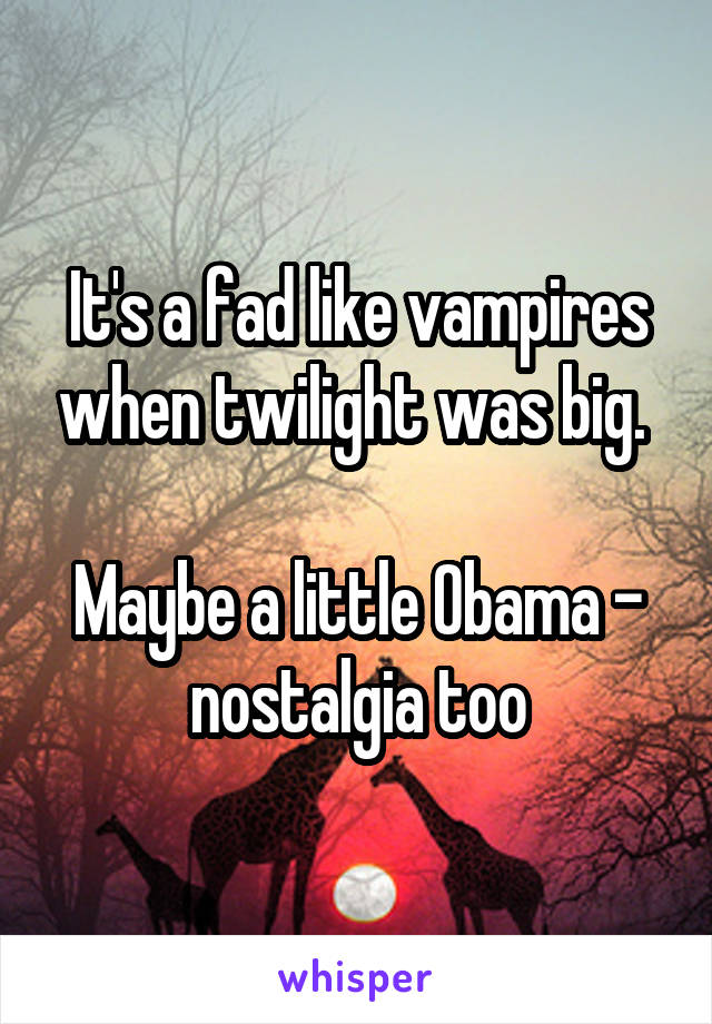 It's a fad like vampires when twilight was big. 

Maybe a little Obama - nostalgia too