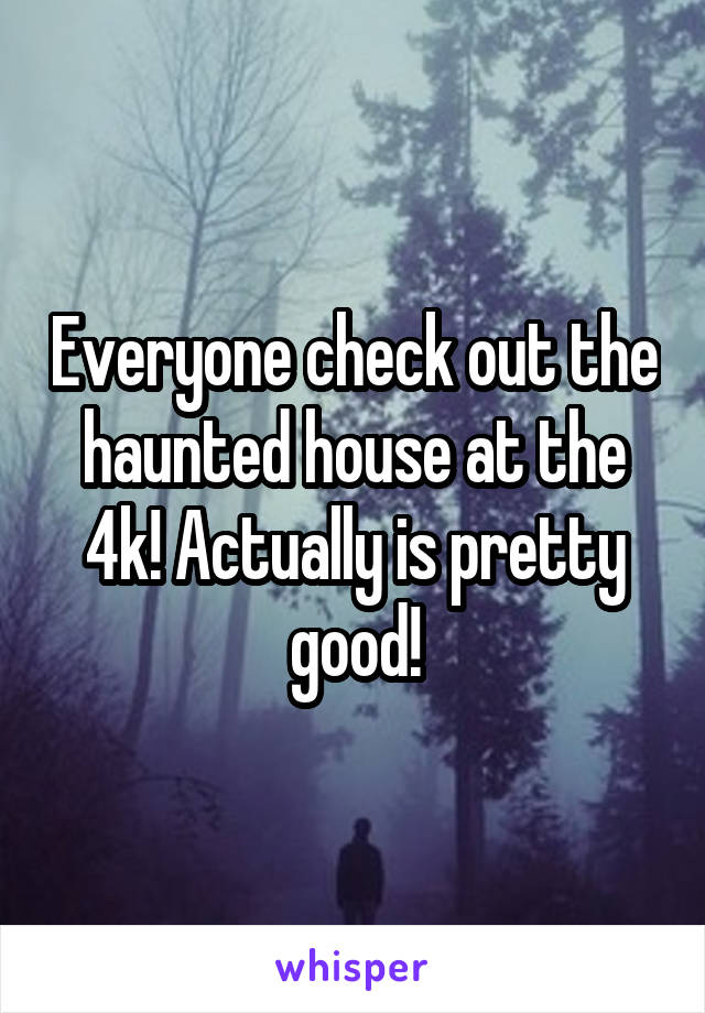 Everyone check out the haunted house at the 4k! Actually is pretty good!