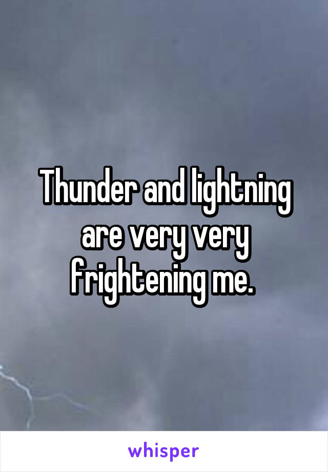 Thunder and lightning are very very frightening me. 