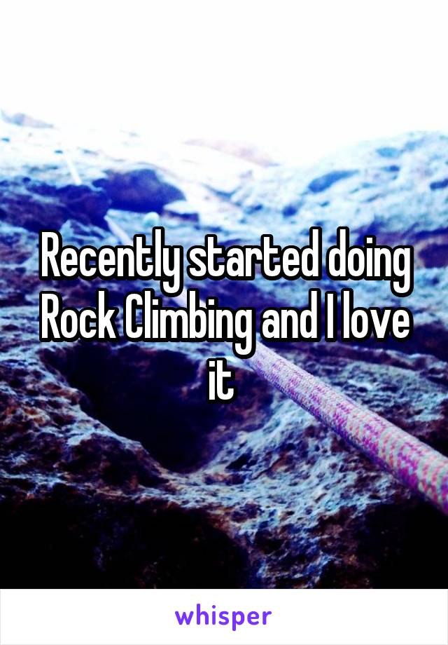 Recently started doing Rock Climbing and I love it 