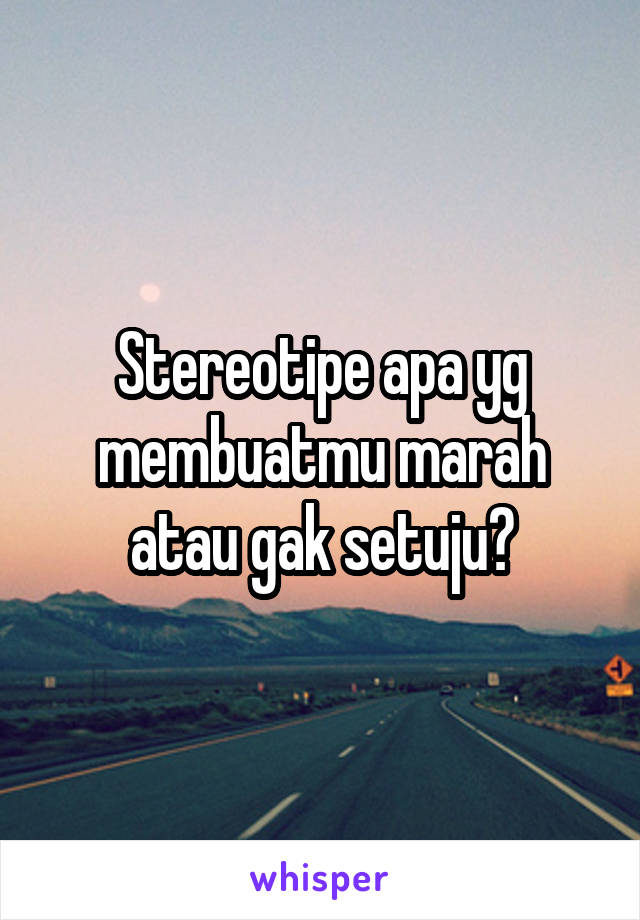 Stereotipe apa yg membuatmu marah atau gak setuju?