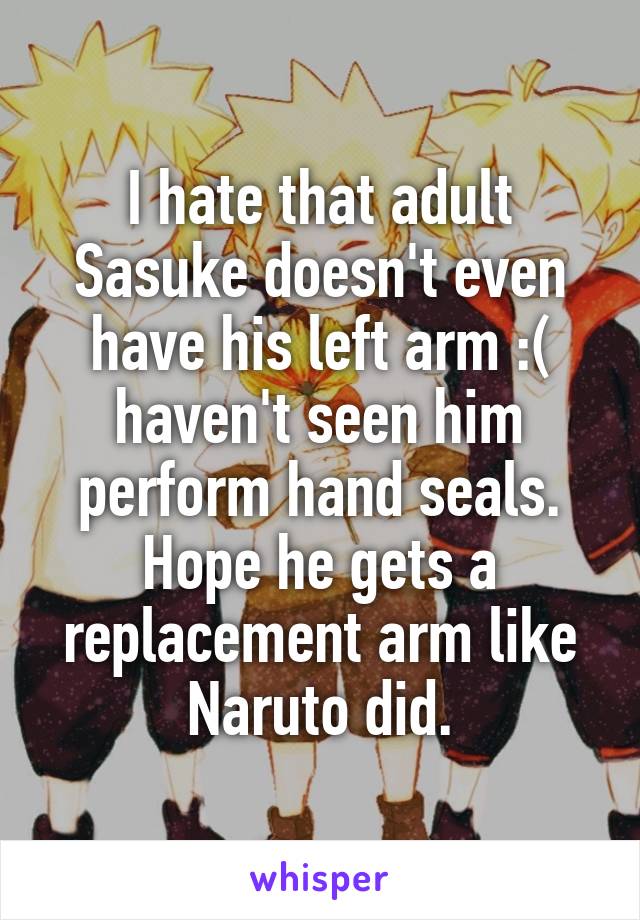 I hate that adult Sasuke doesn't even have his left arm :( haven't seen him perform hand seals. Hope he gets a replacement arm like Naruto did.