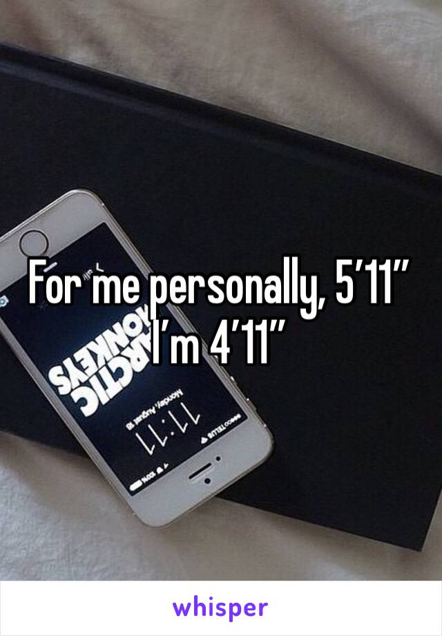 For me personally, 5’11”
I’m 4’11”