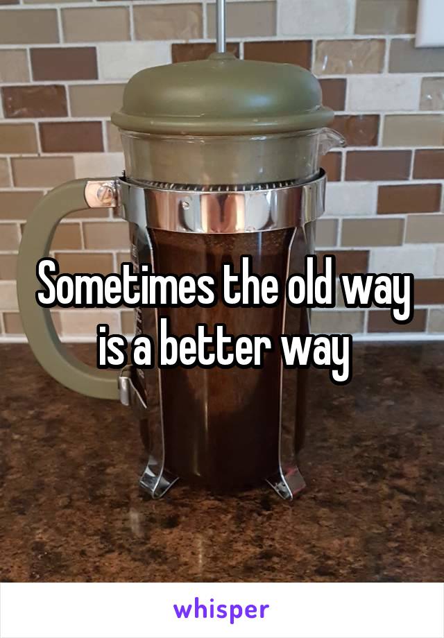 Sometimes the old way is a better way