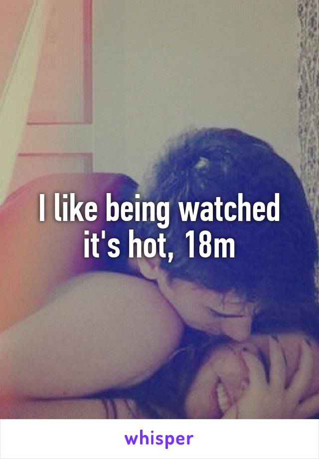 I like being watched it's hot, 18m