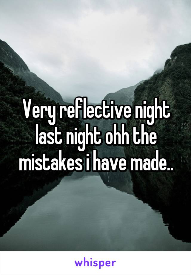 Very reflective night last night ohh the mistakes i have made..