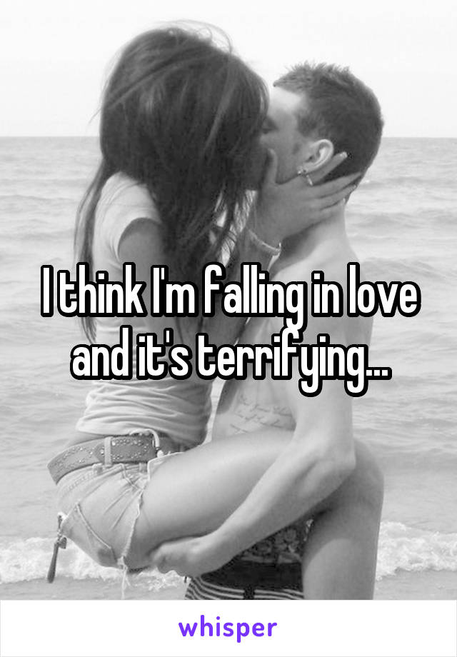 I think I'm falling in love and it's terrifying...