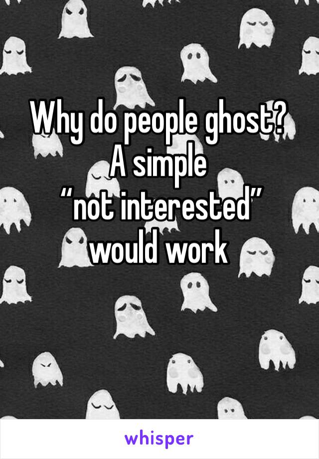 Why do people ghost?
A simple
 “not interested” 
would work