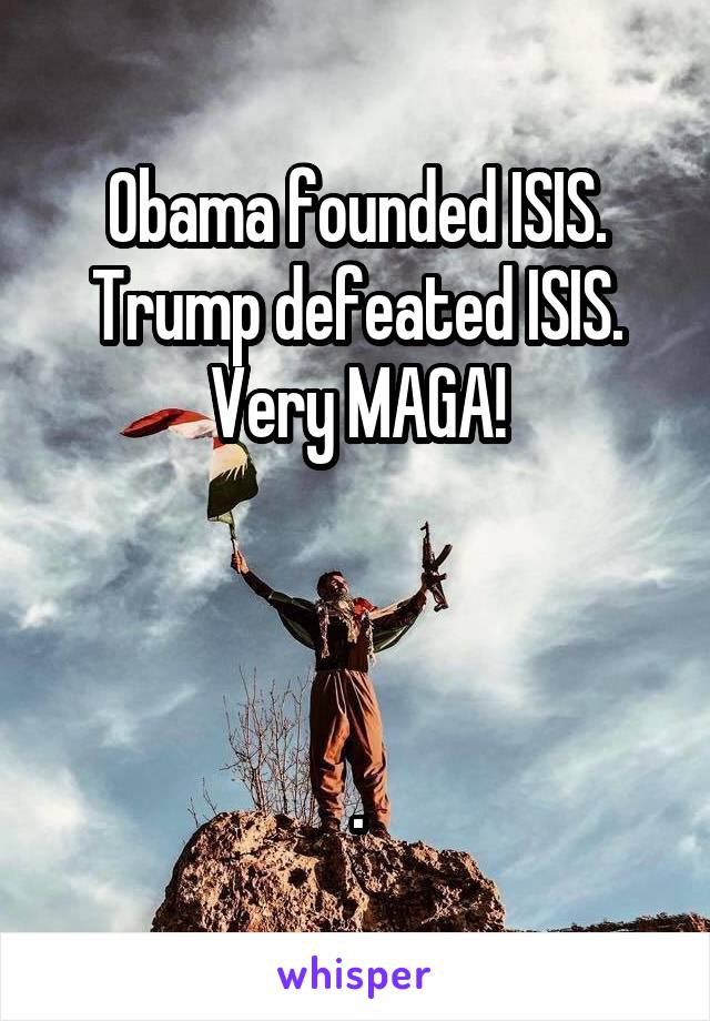 Obama founded ISIS.
Trump defeated ISIS.
Very MAGA!



.