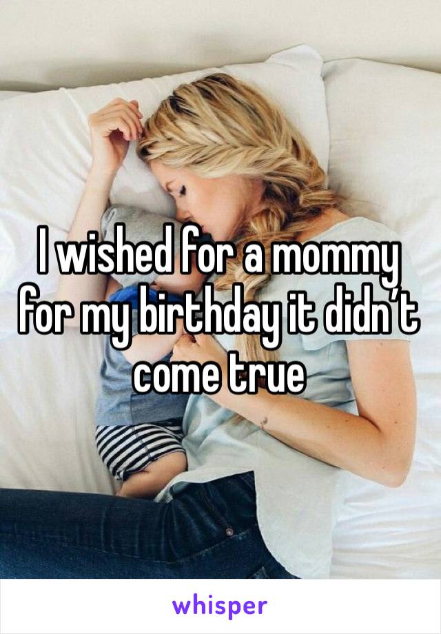 I wished for a mommy for my birthday it didn’t come true 