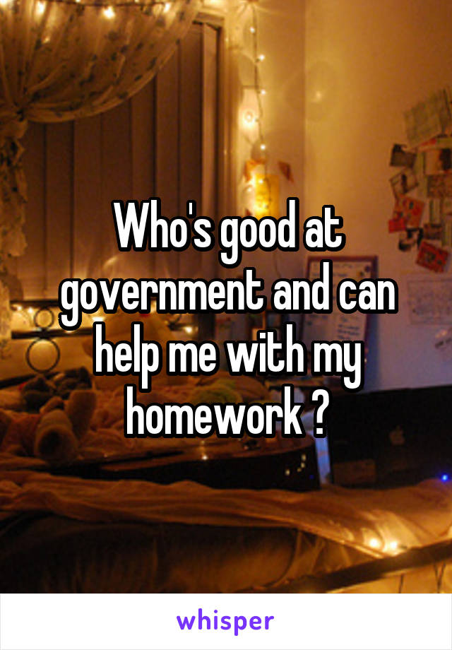 Who's good at government and can help me with my homework ?