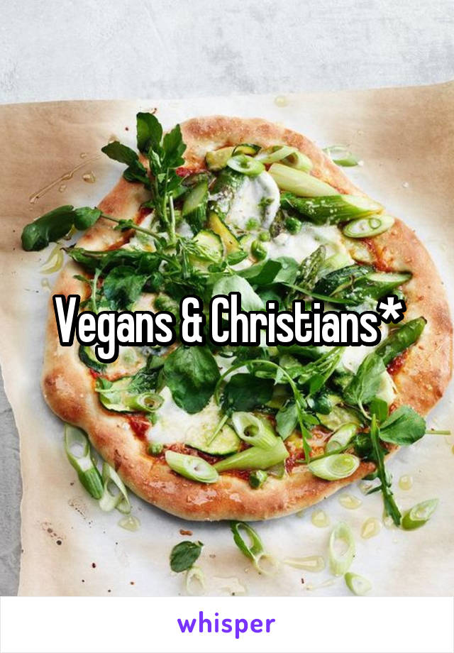 Vegans & Christians*