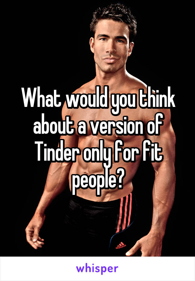 What would you think about a version of Tinder only for fit people?