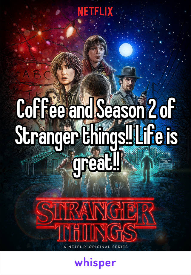 Coffee and Season 2 of Stranger things!! Life is great!!