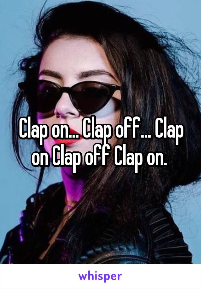 Clap on... Clap off... Clap on Clap off Clap on. 