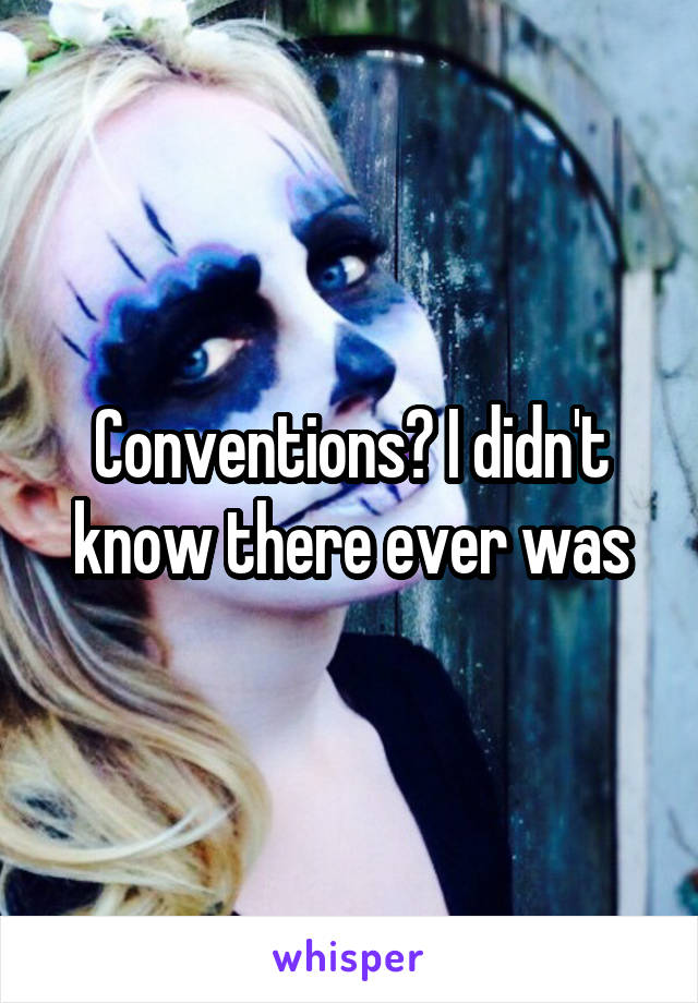 Conventions? I didn't know there ever was