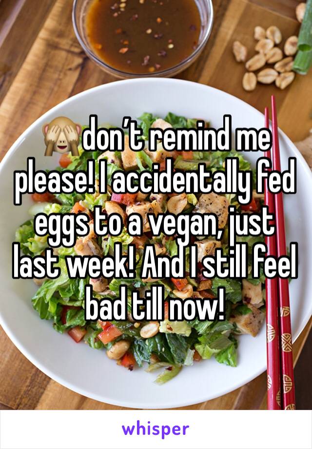 🙈don’t remind me please! I accidentally fed eggs to a vegan, just last week! And I still feel bad till now! 