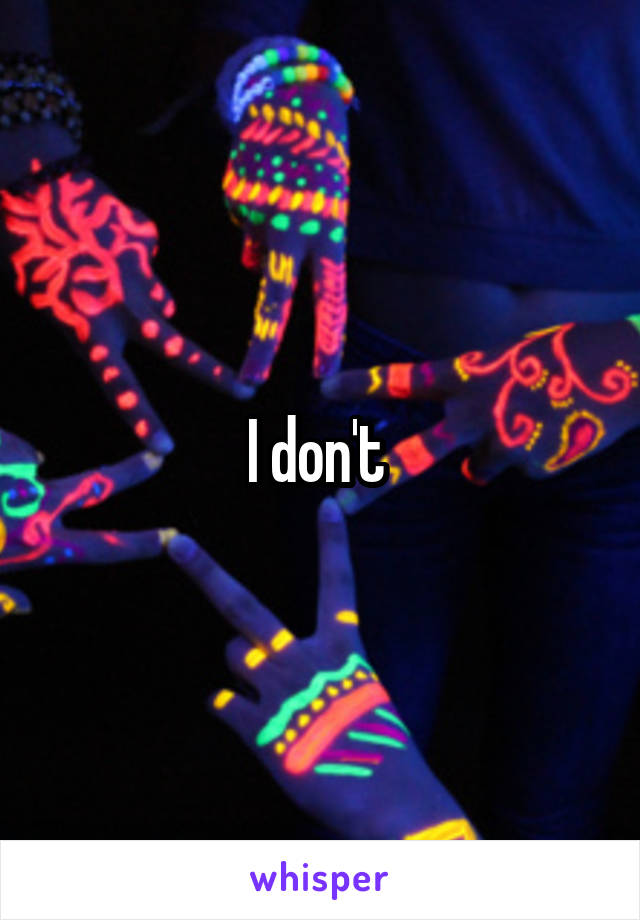 I don't 