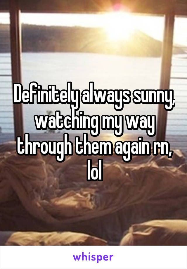 Definitely always sunny, watching my way through them again rn, lol