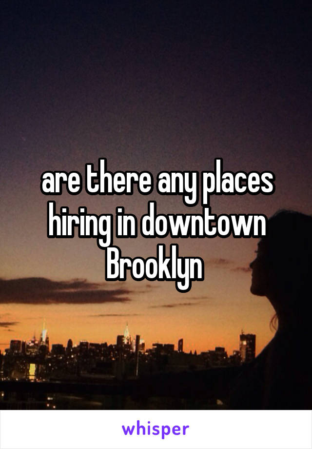 are there any places hiring in downtown Brooklyn 