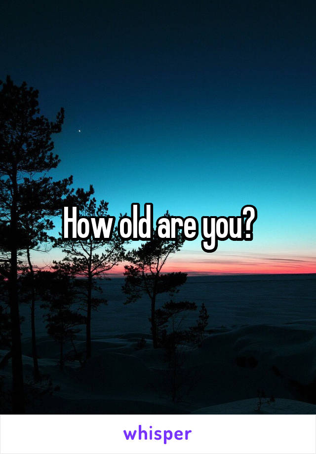 How old are you?