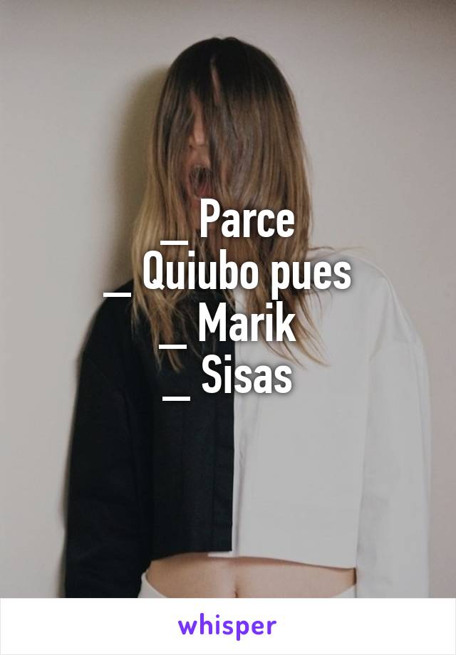 _ Parce
_ Quiubo pues
_ Marik
_ Sisas
