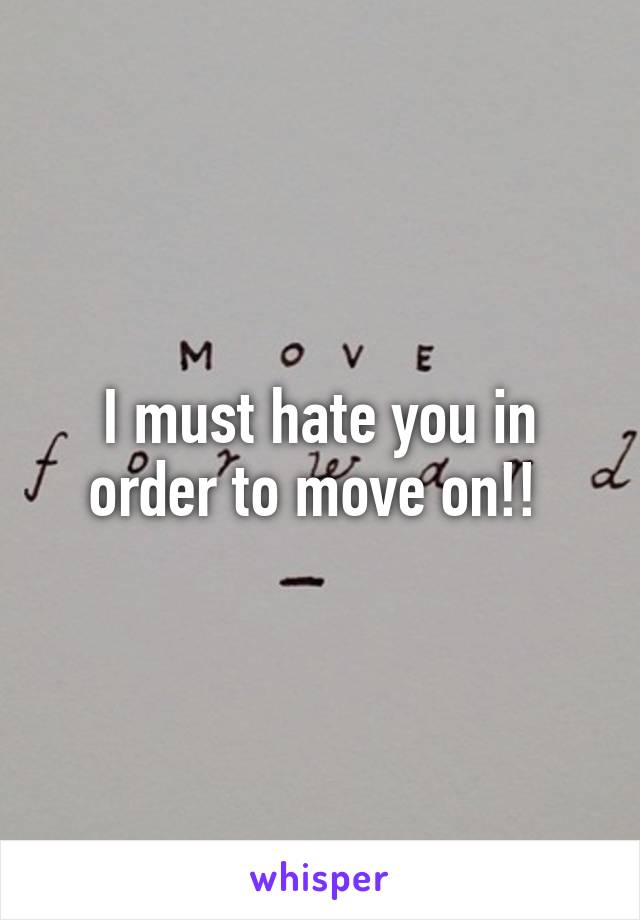 I must hate you in order to move on!! 