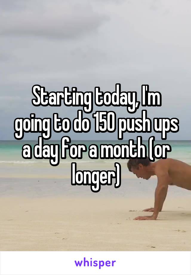 Starting today, I'm going to do 150 push ups a day for a month (or longer)