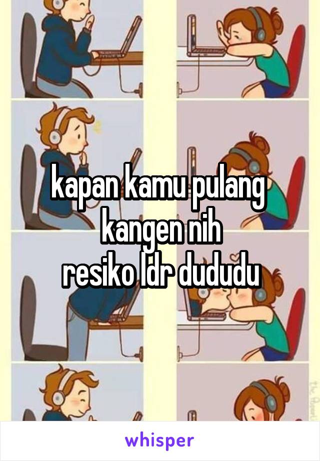 kapan kamu pulang 
kangen nih
resiko ldr dududu