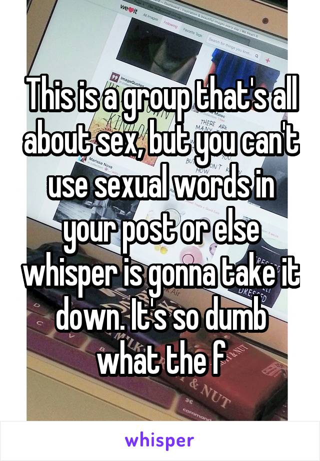 This is a group that's all about sex, but you can't use sexual words in your post or else whisper is gonna take it down. It's so dumb what the f