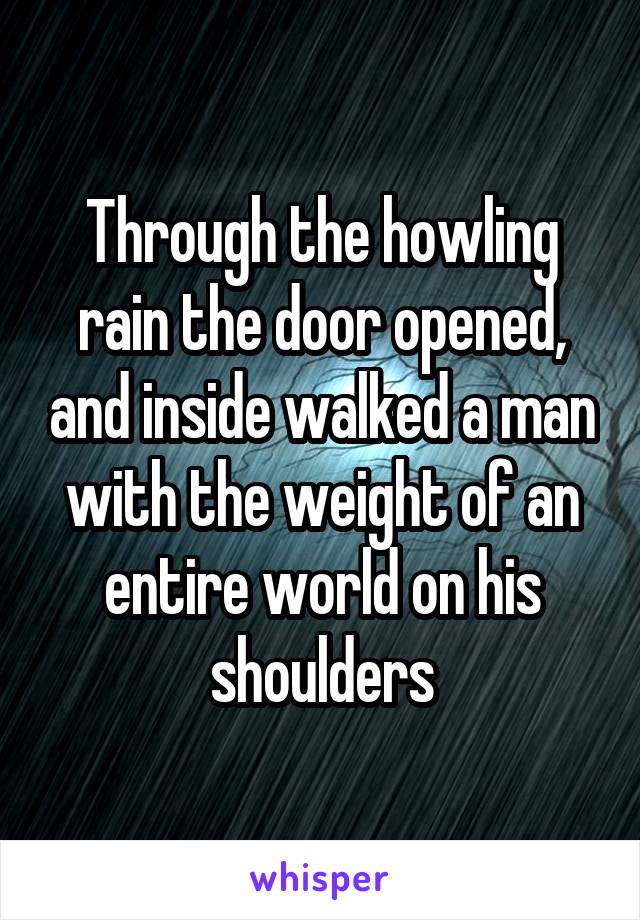 Through the howling rain the door opened, and inside walked a man with the weight of an entire world on his shoulders