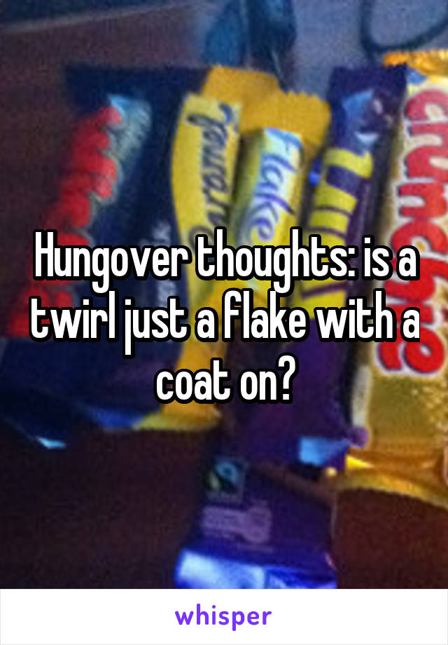 Hungover thoughts: is a twirl just a flake with a coat on?