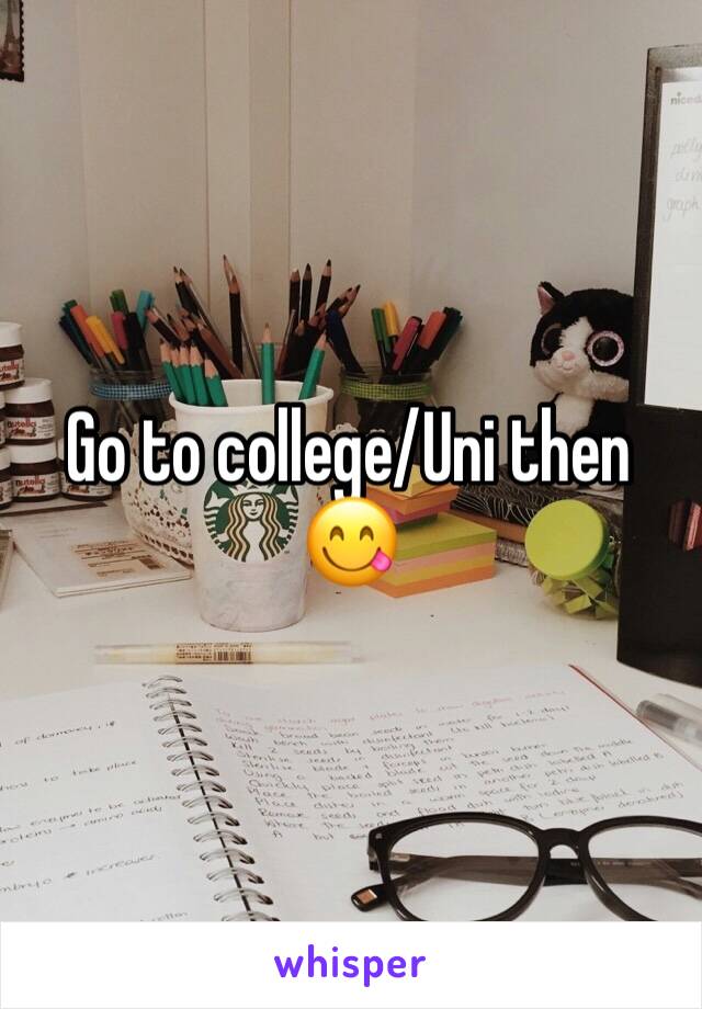 Go to college/Uni then 😋