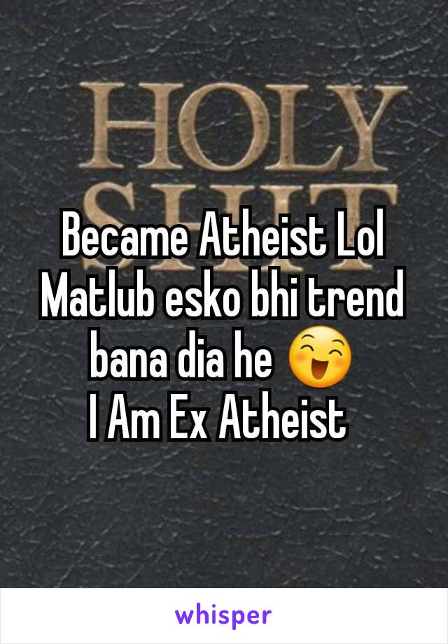 Became Atheist Lol
Matlub esko bhi trend bana dia he 😄
I Am Ex Atheist 