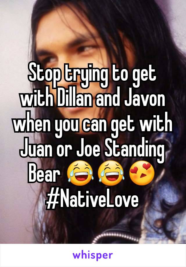 Stop trying to get with Dillan and Javon when you can get with Juan or Joe Standing Bear 😂😂😍 #NativeLove