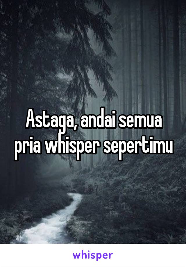 Astaga, andai semua pria whisper sepertimu