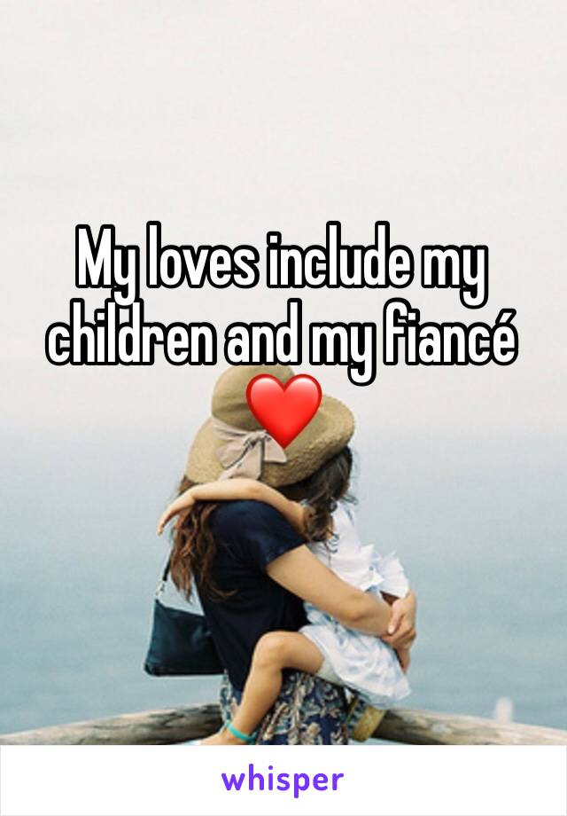 My loves include my children and my fiancé ❤️