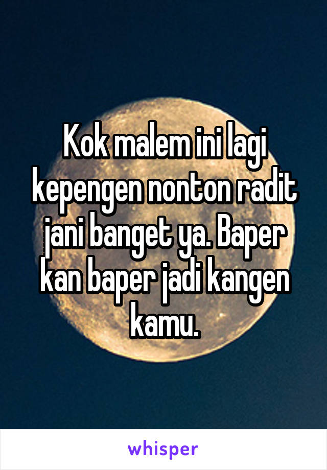 Kok malem ini lagi kepengen nonton radit jani banget ya. Baper kan baper jadi kangen kamu.