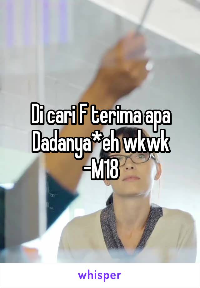 Di cari F terima apa Dadanya*eh wkwk
-M18