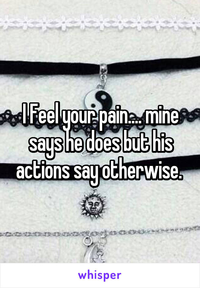 I Feel your pain.... mine says he does but his actions say otherwise. 