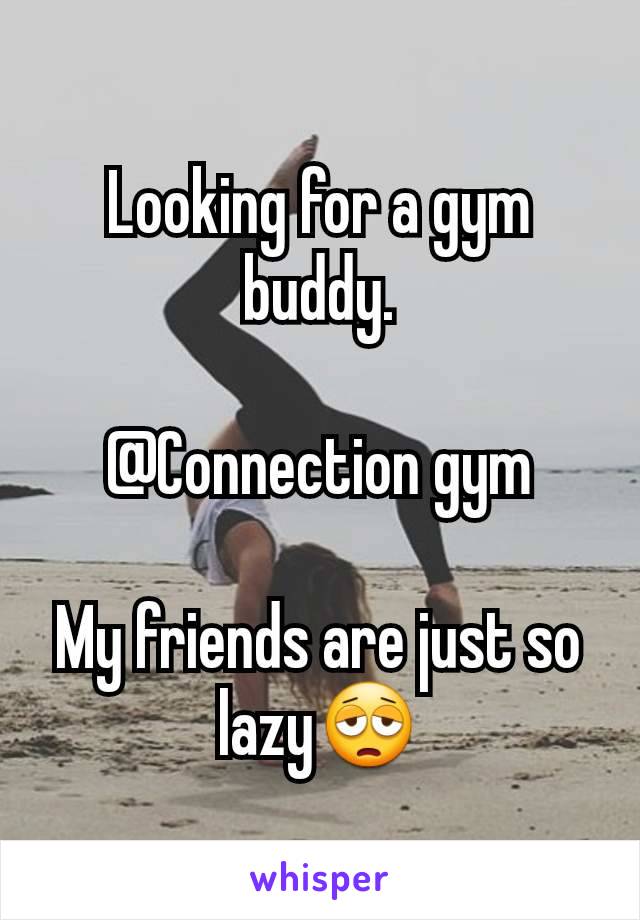 Looking for a gym buddy.

@Connection gym

My friends are just so lazy😩