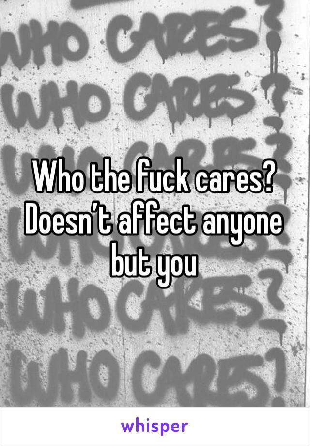 Who the fuck cares? Doesn’t affect anyone but you 