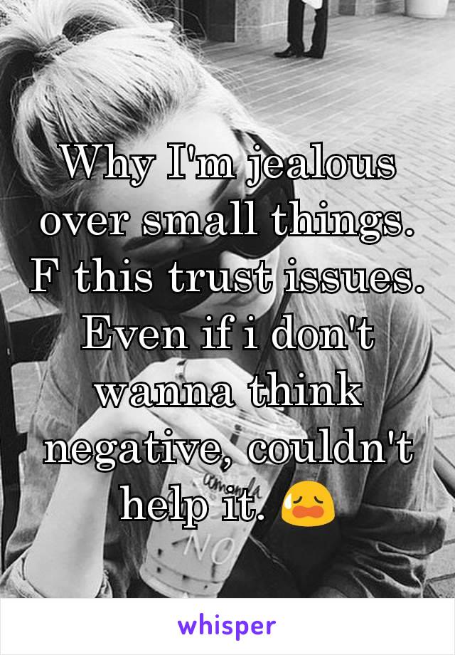 Why I'm jealous over small things. F this trust issues. Even if i don't wanna think negative, couldn't help it. 😥