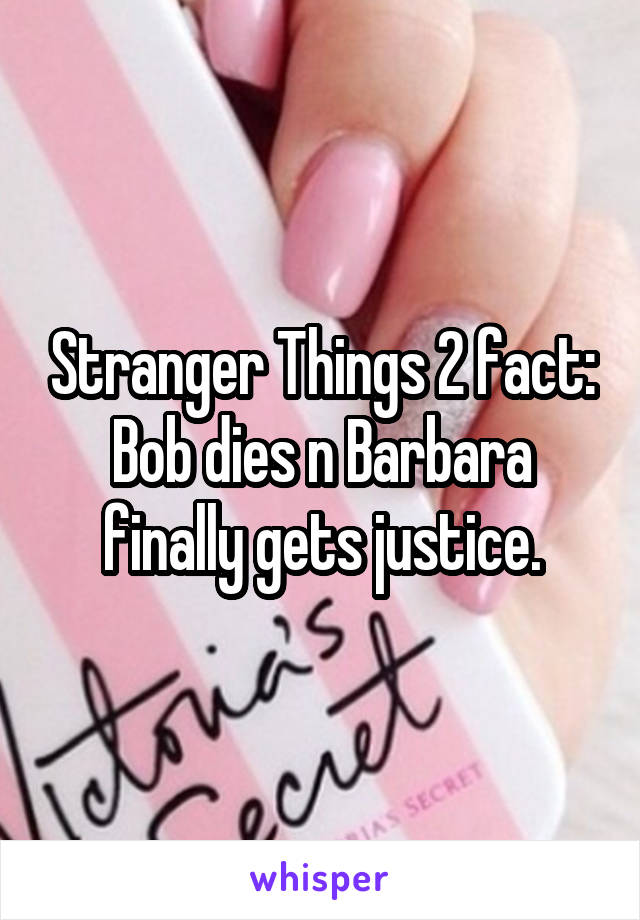 Stranger Things 2 fact: Bob dies n Barbara finally gets justice.