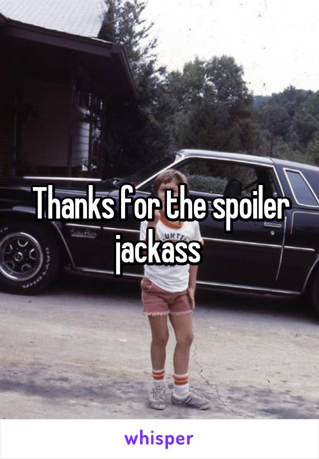 Thanks for the spoiler jackass 