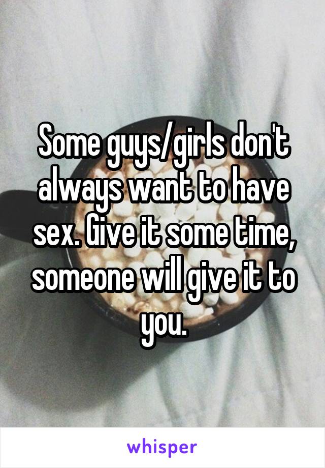 Some guys/girls don't always want to have sex. Give it some time, someone will give it to you.