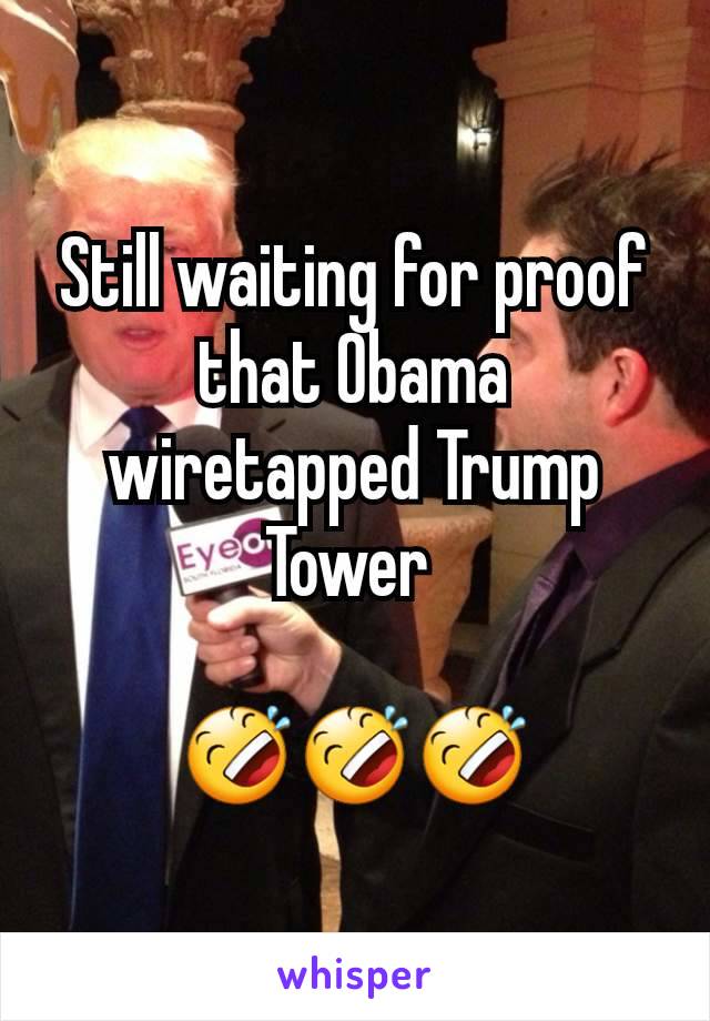 Still waiting for proof that Obama wiretapped Trump Tower 

🤣🤣🤣