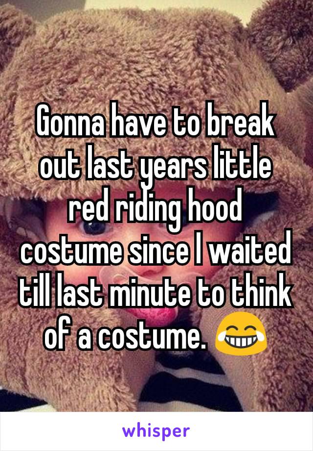 Gonna have to break out last years little red riding hood costume since I waited till last minute to think  of a costume. 😂