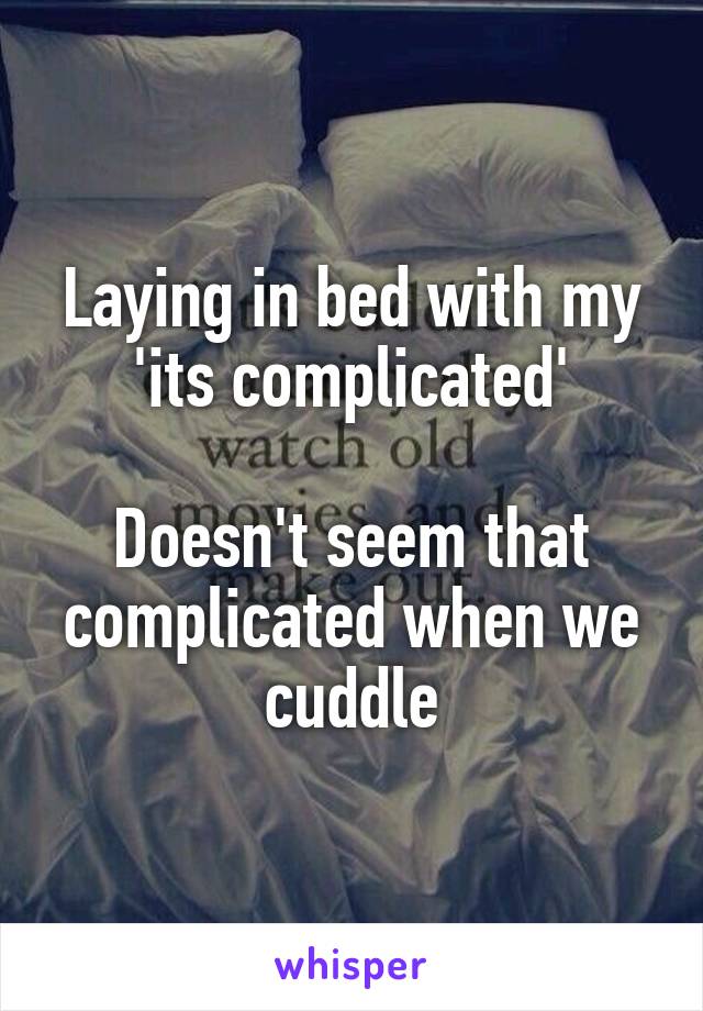 Laying in bed with my
'its complicated'

Doesn't seem that complicated when we cuddle